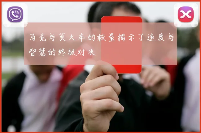 马竟与莫火车的较量揭示了速度与智慧的终极对决