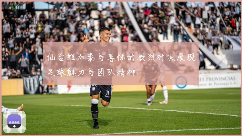 仙台维加泰与喜悦的激烈对决展现足球魅力与团队精神